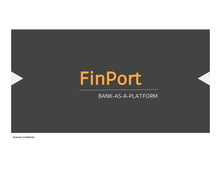 FinPort
BANK-AS-A-PLATFORM
Business Confidential
 