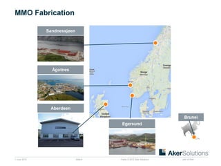 Public © 2012 Aker Solutions part of Aker
MMO Fabrication
1 June 2015 Slide 6
Sandnessjøen
Aberdeen
 