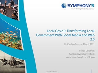 Local Gov2.0: Transforming Local Government With Social Media and Web 2.0  FinPro Conference, March 2011 Fergal Coleman Twitter @symphony3think www.symphony3.com/finpro www.symphony3.com 