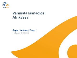 Varmista läsnäolosi
Afrikassa


Seppo Keränen, Finpro
Helsinki 9.5.2012
 