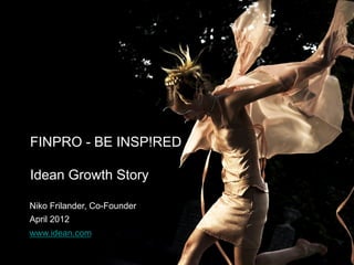 FINPRO - BE INSP!RED

Idean Growth Story

Niko Frilander, Co-Founder
April 2012
www.idean.com
 