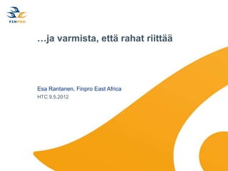…ja varmista, että rahat riittää




Esa Rantanen, Finpro East Africa
HTC 9.5.2012
 