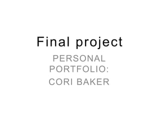 Final project
PERSONAL
PORTFOLIO:
CORI BAKER
 