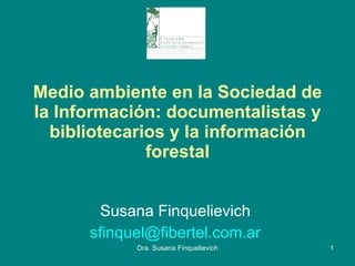 Medio ambiente en la Sociedad de la Información: documentalistas y bibliotecarios y la información forestal Susana Finquelievich  [email_address]   