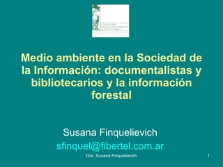 Medio ambiente en la Sociedad de la Información: documentalistas y bibliotecarios y la información forestal Susana Finquelievich  [email_address]   