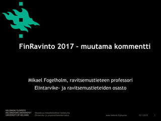 www.helsinki.fi/yliopisto
Mikael Fogelholm, ravitsemustieteen professori
Elintarvike- ja ravitsemustieteiden osasto
10.1.2019
Maatalous-metsätieteellinen tiedekunta
Elintarvike- ja ympäristötieteiden laitos 1
FinRavinto 2017 – muutama kommentti
 