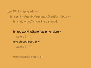 and closedState () = !
async { !
let! msg = inbox.Receive()!
match msg with!
| Get(reply) ->!
reply.Reply <| Failure(Worke...