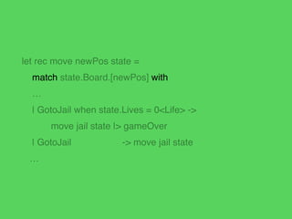 let rec move newPos state =!
match state.Board.[newPos] with!
| RailRoad true ! -> awardRailRoadMultiplier state!
| Proper...