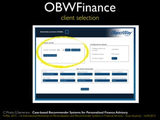 OBWFinance
client selection
C.Musto, G.Semeraro - Case-based Recommender Systems for Personalized Finance Advisory
FinRec 2015 - 1st International Workshop on Personalization and Recommender Systems in Financial Services - Graz (Austria) - 16.04.2015
 