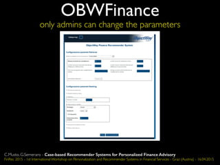 OBWFinance
only admins can change the parameters
C.Musto, G.Semeraro - Case-based Recommender Systems for Personalized Finance Advisory
FinRec 2015 - 1st International Workshop on Personalization and Recommender Systems in Financial Services - Graz (Austria) - 16.04.2015
 