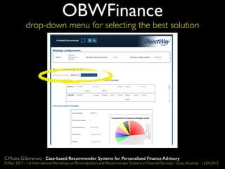 OBWFinance
drop-down menu for selecting the best solution
C.Musto, G.Semeraro - Case-based Recommender Systems for Personalized Finance Advisory
FinRec 2015 - 1st International Workshop on Personalization and Recommender Systems in Financial Services - Graz (Austria) - 16.04.2015
 
