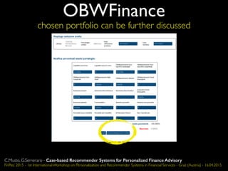 OBWFinance
chosen portfolio can be further discussed
C.Musto, G.Semeraro - Case-based Recommender Systems for Personalized Finance Advisory
FinRec 2015 - 1st International Workshop on Personalization and Recommender Systems in Financial Services - Graz (Austria) - 16.04.2015
 