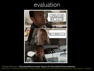 evaluation
C.Musto, G.Semeraro - Case-based Recommender Systems for Personalized Finance Advisory
FinRec 2015 - 1st International Workshop on Personalization and Recommender Systems in Financial Services - Graz (Austria) - 16.04.2015
 