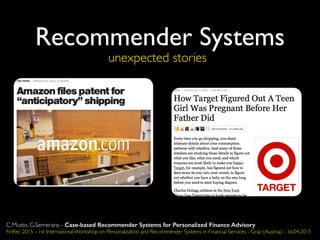 Recommender SystemsRecommender Systems
unexpected stories
C.Musto, G.Semeraro - Case-based Recommender Systems for Personalized Finance Advisory
FinRec 2015 - 1st International Workshop on Personalization and Recommender Systems in Financial Services - Graz (Austria) - 16.04.2015
 