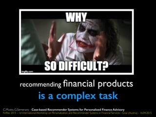 recommending ﬁnancial products
is a complex task
C.Musto, G.Semeraro - Case-based Recommender Systems for Personalized Finance Advisory
FinRec 2015 - 1st International Workshop on Personalization and Recommender Systems in Financial Services - Graz (Austria) - 16.04.2015
 