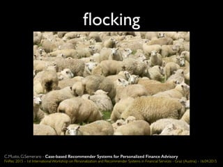 ﬂocking
C.Musto, G.Semeraro - Case-based Recommender Systems for Personalized Finance Advisory
FinRec 2015 - 1st International Workshop on Personalization and Recommender Systems in Financial Services - Graz (Austria) - 16.04.2015
 