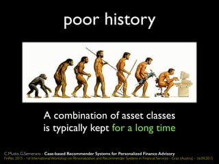 poor history
A combination of asset classes
is typically kept for a long time
C.Musto, G.Semeraro - Case-based Recommender Systems for Personalized Finance Advisory
FinRec 2015 - 1st International Workshop on Personalization and Recommender Systems in Financial Services - Graz (Austria) - 16.04.2015
 