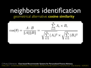 geometrical alternative: cosine similarity
neighbors identiﬁcation
C.Musto, G.Semeraro - Case-based Recommender Systems for Personalized Finance Advisory
FinRec 2015 - 1st International Workshop on Personalization and Recommender Systems in Financial Services - Graz (Austria) - 16.04.2015
 
