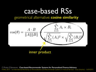 case-based RSs
geometrical alternative: cosine similarity
inner product
C.Musto, G.Semeraro - Case-based Recommender Systems for Personalized Finance Advisory
FinRec 2015 - 1st International Workshop on Personalization and Recommender Systems in Financial Services - Graz (Austria) - 16.04.2015
 