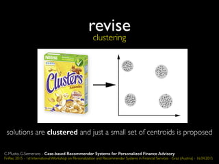 clustering
solutions are clustered and just a small set of centroids is proposed
revise
C.Musto, G.Semeraro - Case-based Recommender Systems for Personalized Finance Advisory
FinRec 2015 - 1st International Workshop on Personalization and Recommender Systems in Financial Services - Graz (Austria) - 16.04.2015
 