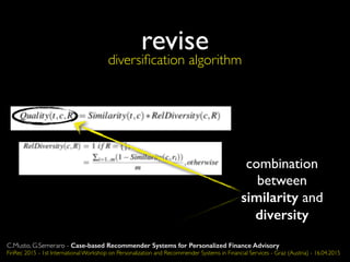 revise
combination
between
similarity and
diversity
diversiﬁcation algorithm
C.Musto, G.Semeraro - Case-based Recommender Systems for Personalized Finance Advisory
FinRec 2015 - 1st International Workshop on Personalization and Recommender Systems in Financial Services - Graz (Austria) - 16.04.2015
 