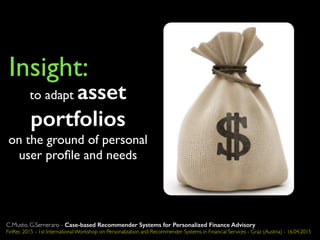 to adapt asset
portfolios
on the ground of personal
user proﬁle and needs
Insight:
C.Musto, G.Semeraro - Case-based Recommender Systems for Personalized Finance Advisory
FinRec 2015 - 1st International Workshop on Personalization and Recommender Systems in Financial Services - Graz (Austria) - 16.04.2015
 