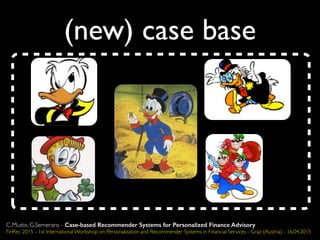 (new) case base
C.Musto, G.Semeraro - Case-based Recommender Systems for Personalized Finance Advisory
FinRec 2015 - 1st International Workshop on Personalization and Recommender Systems in Financial Services - Graz (Austria) - 16.04.2015
 