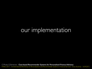 our implementation
C.Musto, G.Semeraro - Case-based Recommender Systems for Personalized Finance Advisory
FinRec 2015 - 1st International Workshop on Personalization and Recommender Systems in Financial Services - Graz (Austria) - 16.04.2015
 