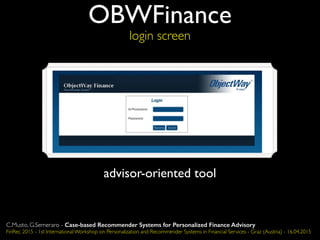 OBWFinance
login screen
advisor-oriented tool
C.Musto, G.Semeraro - Case-based Recommender Systems for Personalized Finance Advisory
FinRec 2015 - 1st International Workshop on Personalization and Recommender Systems in Financial Services - Graz (Austria) - 16.04.2015
 