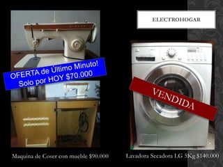 Maquina de Coser con mueble $90.000
ELECTROHOGAR
Lavadora Secadora LG 5Kg $140.000
 