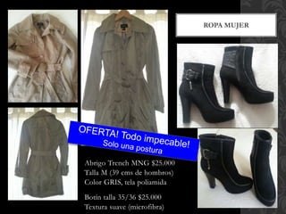 Abrigo Trench MNG $25.000
Talla M (39 cms de hombros)
Color GRIS, tela poliamida
Botín talla 35/36 $25.000
Textura suave (microfibra)
ROPA MUJER