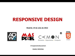 RESPONSIVE DESIGN
    Madrid,	
  19	
  de	
  Julio	
  de	
  2012	
  




            #responsivetucamon

                MANU MEDINA
 