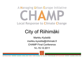 City of Riihimäki Markku Kyöstilä [email_address] CHAMP Final Conference 14.-15.12.2011 