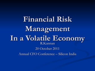 Financial Risk Management In a Volatile Economy R.Kannan 20 October 2011 Annual CFO Conference – Silicon India 
