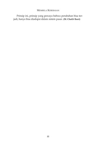 MEMBELA KEBEBASAN 
Prinsip ini, prinsip yang percaya bahwa perubahan bisa ter-jadi, 
hanya bisa diadopsi dalam sistem pasar. (M. Chatib Basri) 
88 
 