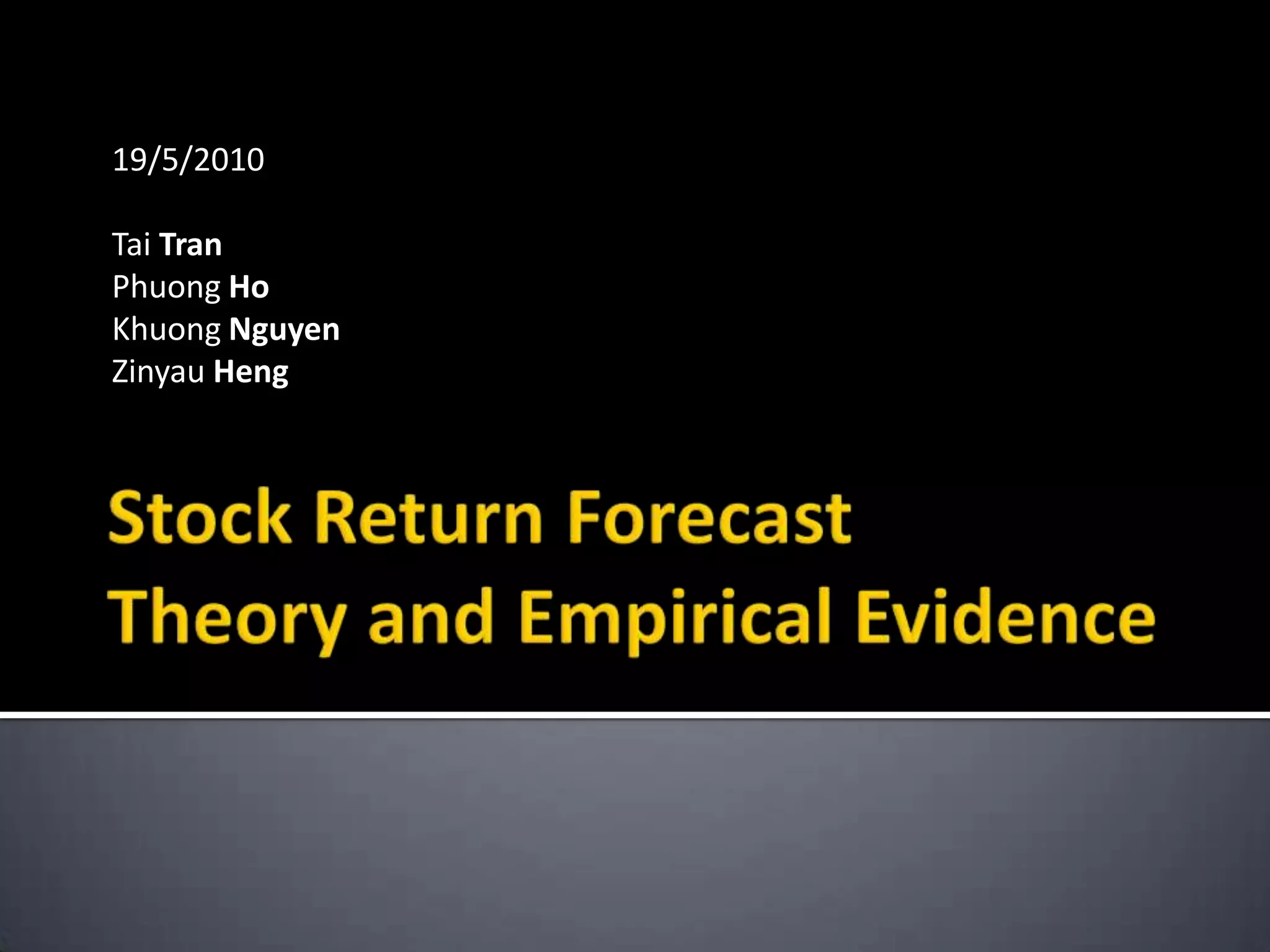 Stock Return ForecastTheory and Empirical Evidence19/5/2010Tai TranPhuong HoKhuong NguyenZinyauHeng