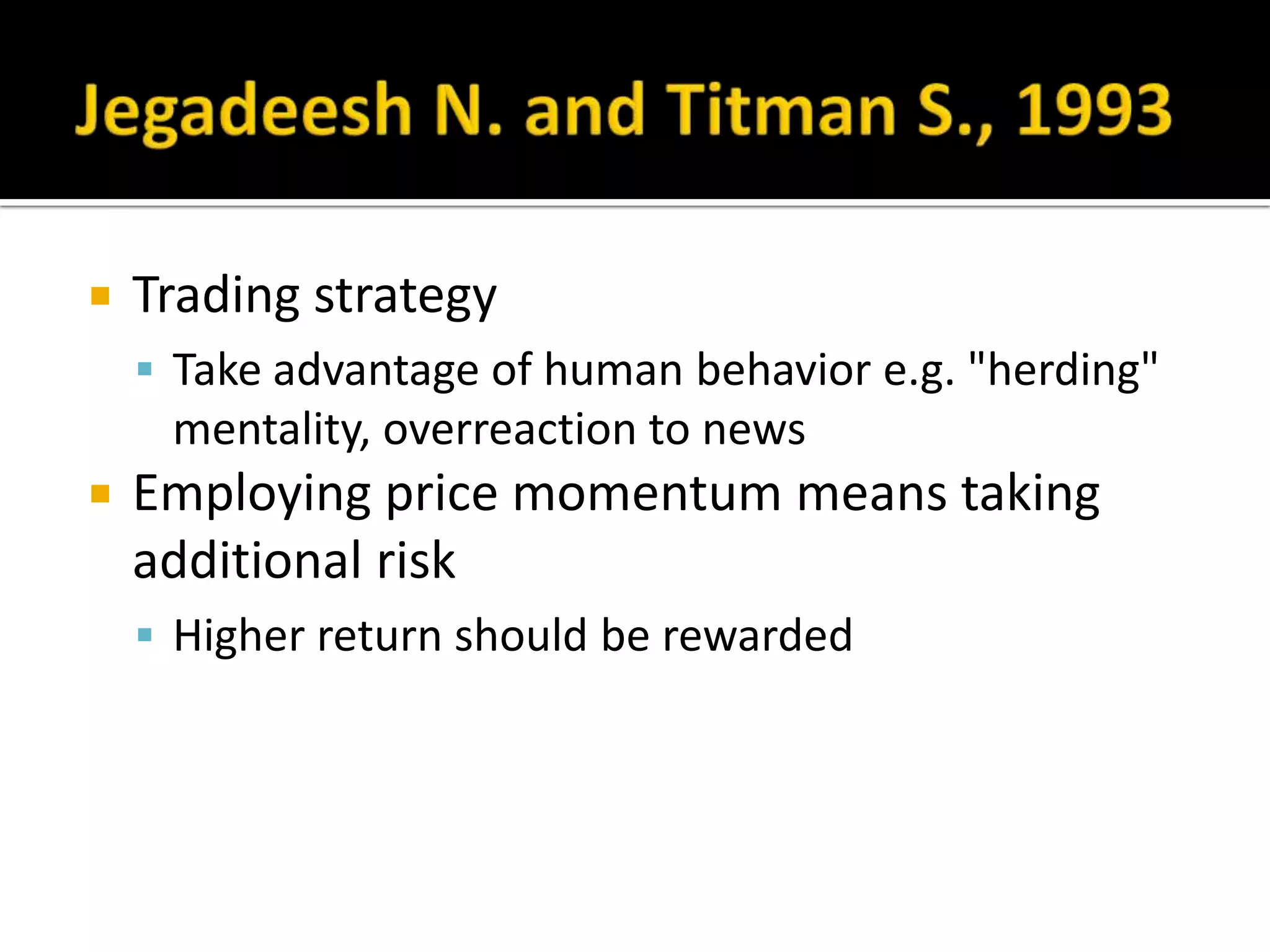 Trading strategyTake advantage of human behavior e.g. "herding" mentality, overreaction to newsEmploying price momentum means taking additional riskHigher return should be rewardedJegadeesh N. and Titman S., 1993