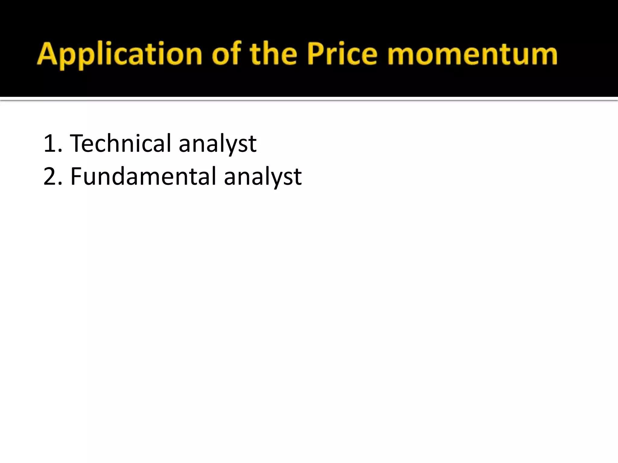 Application of the Price momentum1. Technical analyst2. Fundamental analyst