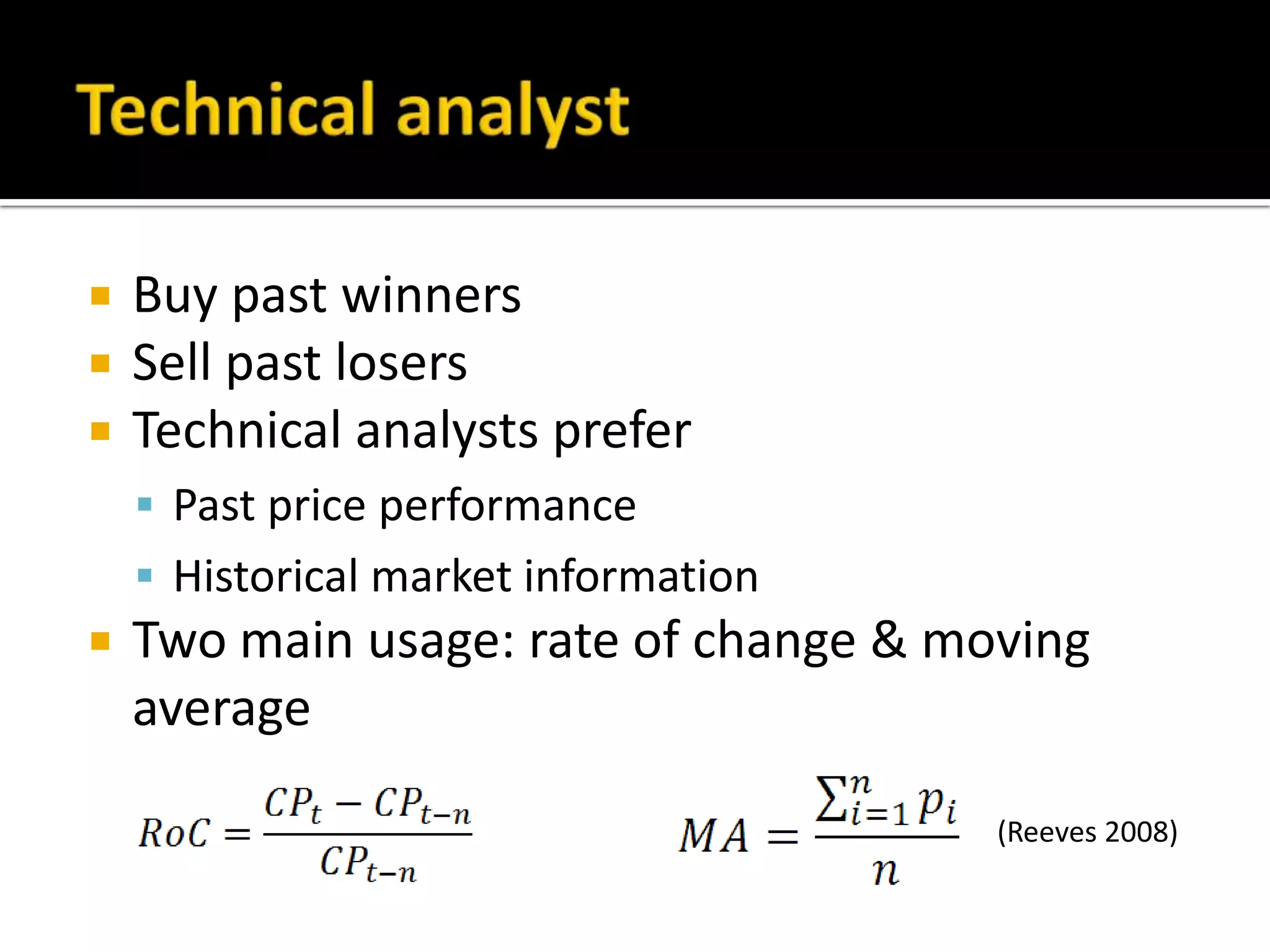 Technical analystBuy past winnersSell past losersTechnical analysts preferPast price performanceHistorical market informationTwo main usage: rate of change & moving average(Reeves 2008)