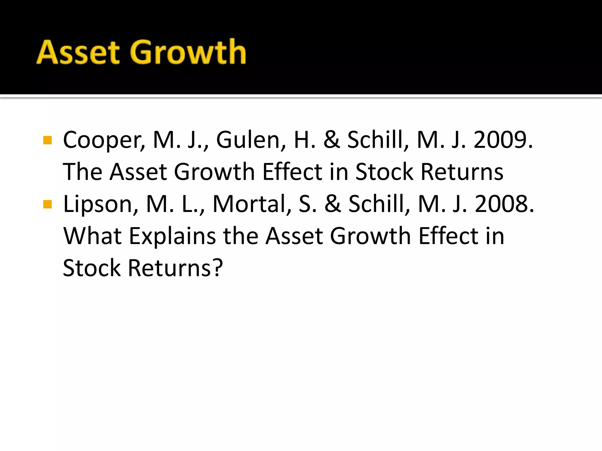 Asset GrowthCooper, M. J., Gulen, H. & Schill, M. J. 2009. The Asset Growth Effect in Stock ReturnsLipson, M. L., Mortal, S. & Schill, M. J. 2008. What Explains the Asset Growth Effect in Stock Returns?