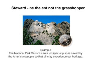 Example
The National Park Service cares for special places saved by
the American people so that all may experience our heritage.
Steward - be the ant not the grasshopper
 