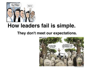 How leaders fail is simple.
They don't meet our expectations.
 