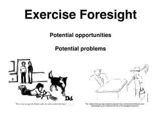 Exercise Foresight
Potential opportunities

Potential problems
 