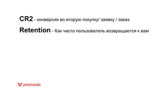 CR2 - конверсия во вторую покупку/ заявку / заказ
Retention - Как часто пользователь возвращается к вам
 