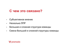С чем это связано?
Субъективное мнение
Несколько ЛПР
Большая и сложная структура команды
Смена большой и сложной структуры команды
-
-
-
-
 
