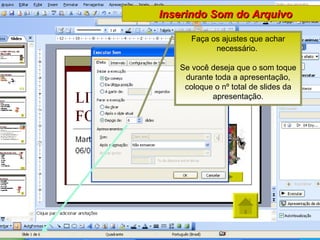 Inserindo Som do Arquivo Faça os ajustes que achar necessário.  Se você deseja que o som toque durante toda a apresentação, coloque o nº total de slides da apresentação. 