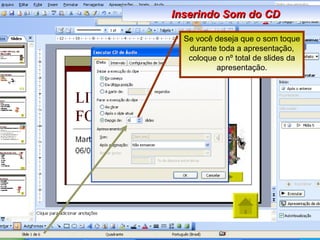 Se você deseja que o som toque durante toda a apresentação, coloque o nº total de slides da apresentação. Inserindo Som do CD 