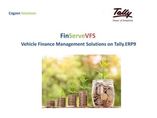 FinServeVFS
Vehicle Finance Management Solutions on Tally.ERP9
Cogzen Solutions
 