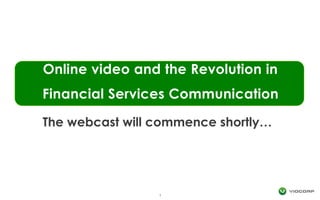 Online video and the Revolution in Financial Services Communication 1 The webcast will commence shortly… 