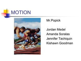MOTION
         Mr.Popick

         Jordan Medel
         Amanda Soralas
         Jennifer Tachiquin
         Kishawn Goodman
 